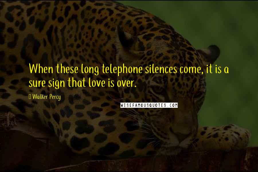 Walker Percy Quotes: When these long telephone silences come, it is a sure sign that love is over.