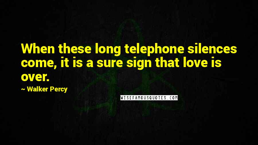 Walker Percy Quotes: When these long telephone silences come, it is a sure sign that love is over.