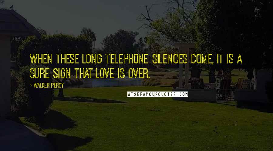 Walker Percy Quotes: When these long telephone silences come, it is a sure sign that love is over.