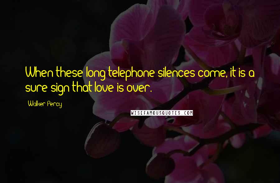 Walker Percy Quotes: When these long telephone silences come, it is a sure sign that love is over.
