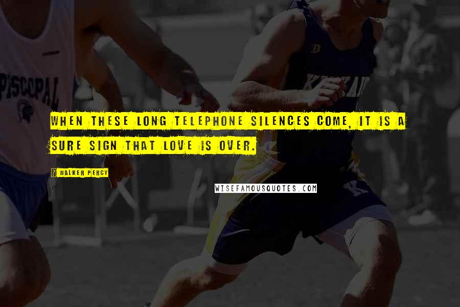 Walker Percy Quotes: When these long telephone silences come, it is a sure sign that love is over.