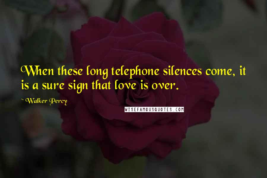 Walker Percy Quotes: When these long telephone silences come, it is a sure sign that love is over.