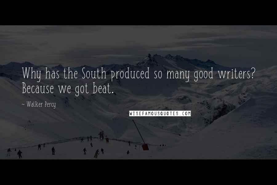 Walker Percy Quotes: Why has the South produced so many good writers? Because we got beat.