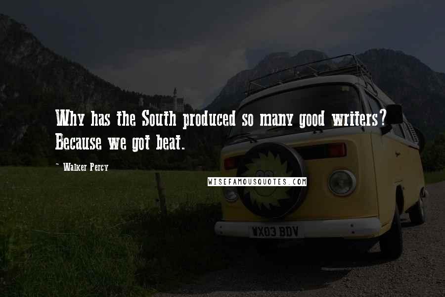 Walker Percy Quotes: Why has the South produced so many good writers? Because we got beat.