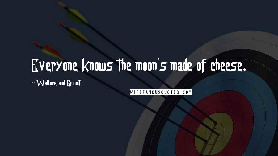 Wallace And Gromit Quotes: Everyone knows the moon's made of cheese.