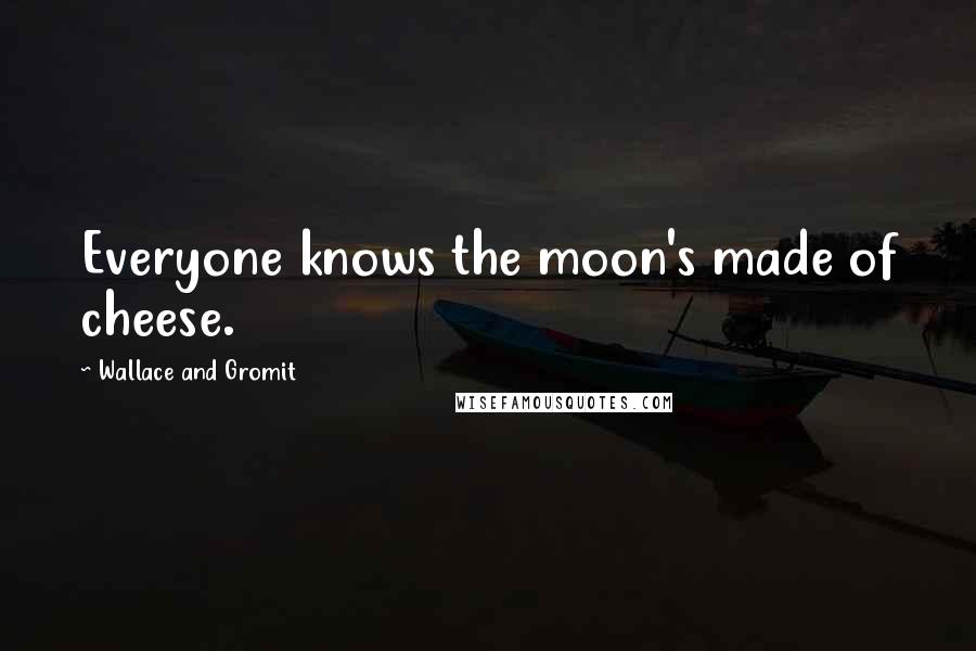 Wallace And Gromit Quotes: Everyone knows the moon's made of cheese.