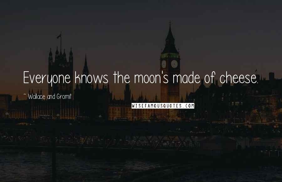 Wallace And Gromit Quotes: Everyone knows the moon's made of cheese.