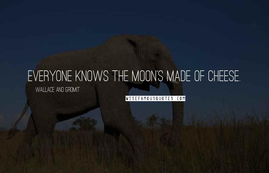 Wallace And Gromit Quotes: Everyone knows the moon's made of cheese.