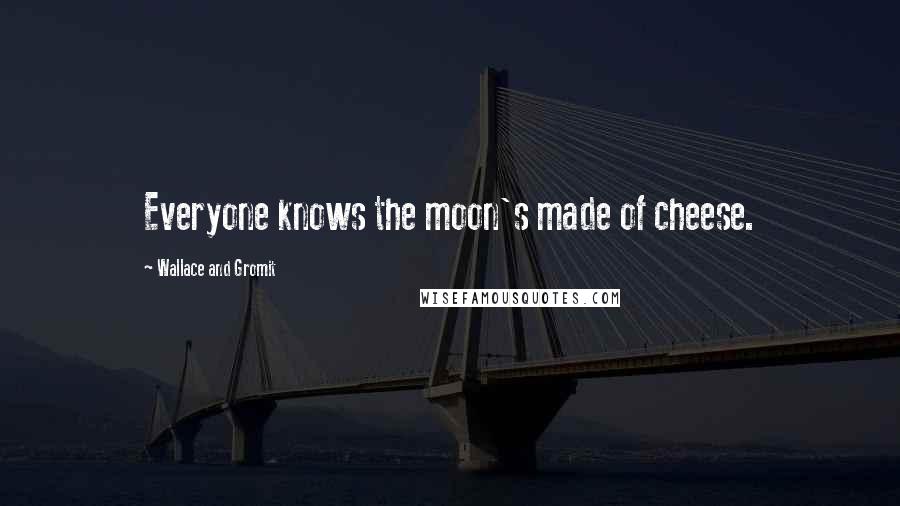 Wallace And Gromit Quotes: Everyone knows the moon's made of cheese.