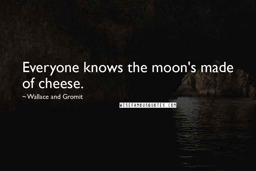 Wallace And Gromit Quotes: Everyone knows the moon's made of cheese.