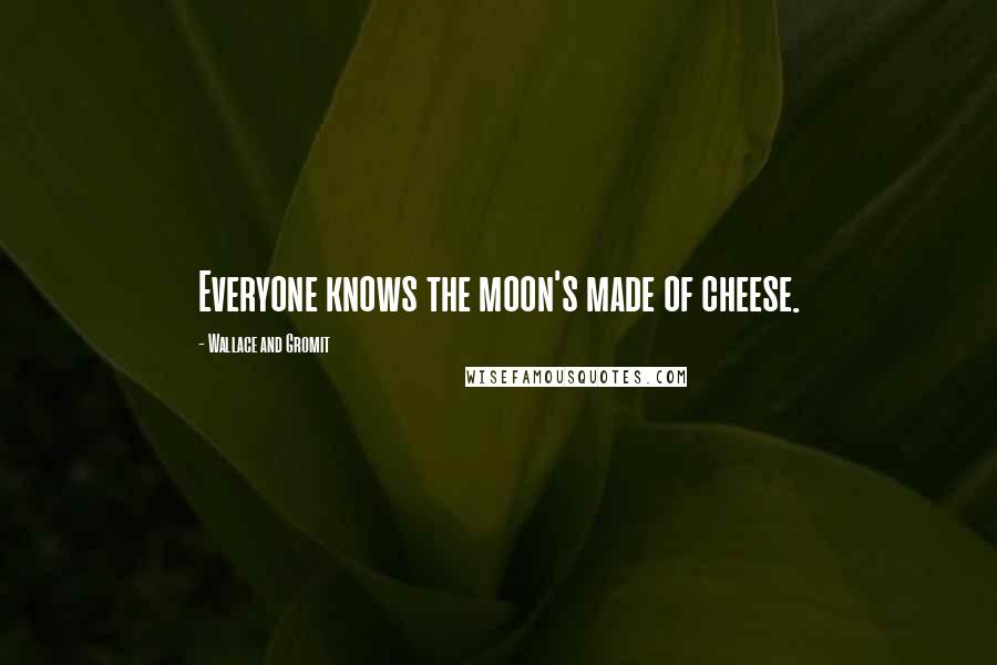 Wallace And Gromit Quotes: Everyone knows the moon's made of cheese.