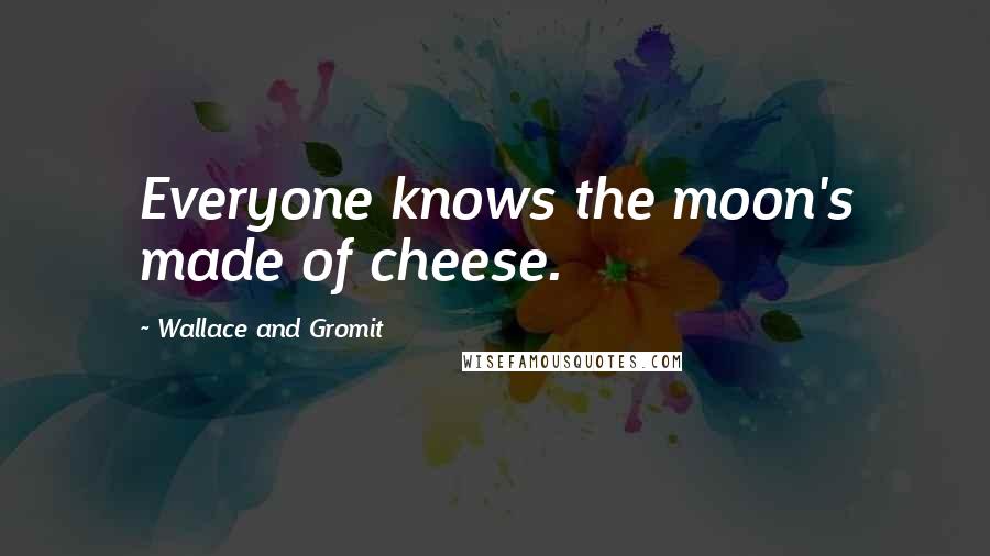 Wallace And Gromit Quotes: Everyone knows the moon's made of cheese.