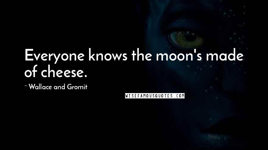 Wallace And Gromit Quotes: Everyone knows the moon's made of cheese.