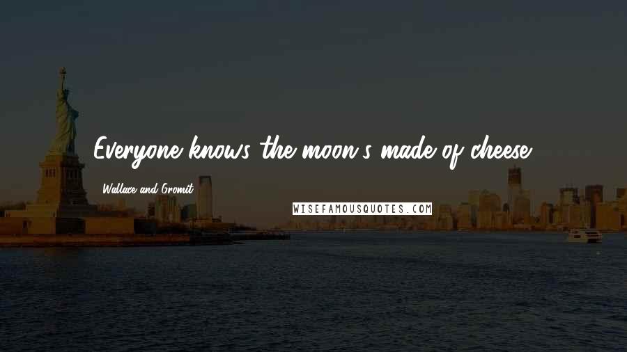 Wallace And Gromit Quotes: Everyone knows the moon's made of cheese.