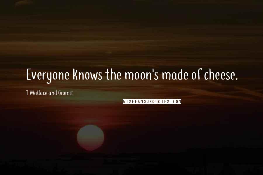 Wallace And Gromit Quotes: Everyone knows the moon's made of cheese.