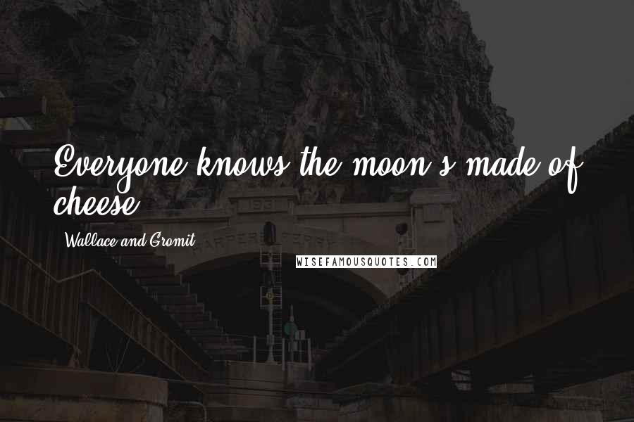 Wallace And Gromit Quotes: Everyone knows the moon's made of cheese.