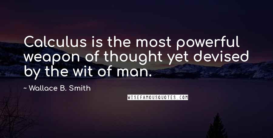 Wallace B. Smith Quotes: Calculus is the most powerful weapon of thought yet devised by the wit of man.