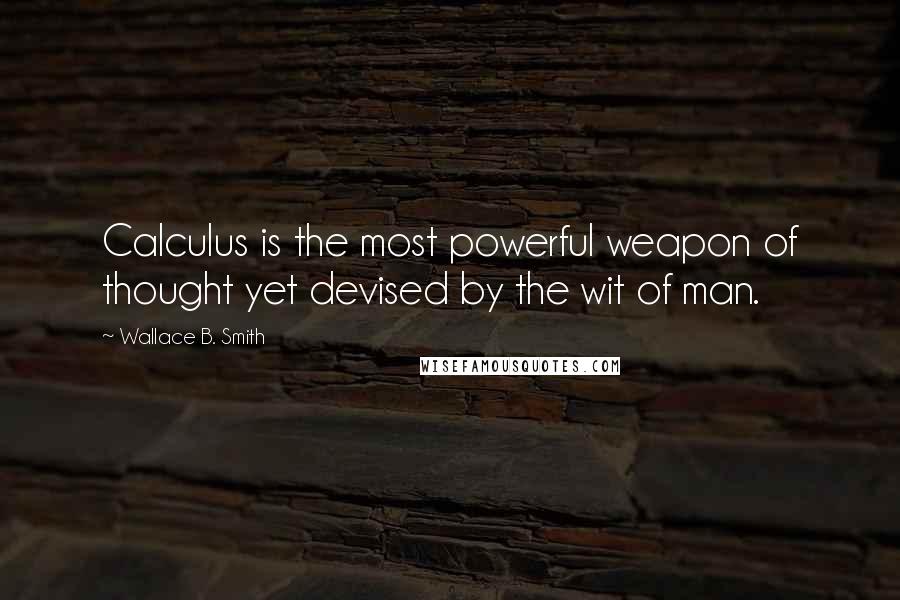 Wallace B. Smith Quotes: Calculus is the most powerful weapon of thought yet devised by the wit of man.