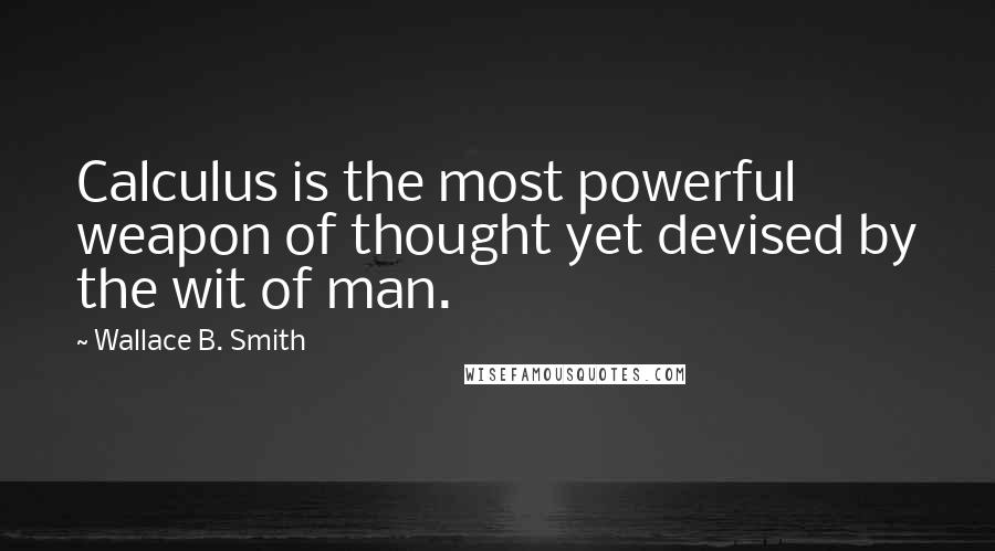 Wallace B. Smith Quotes: Calculus is the most powerful weapon of thought yet devised by the wit of man.