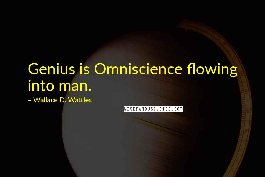 Wallace D. Wattles Quotes: Genius is Omniscience flowing into man.