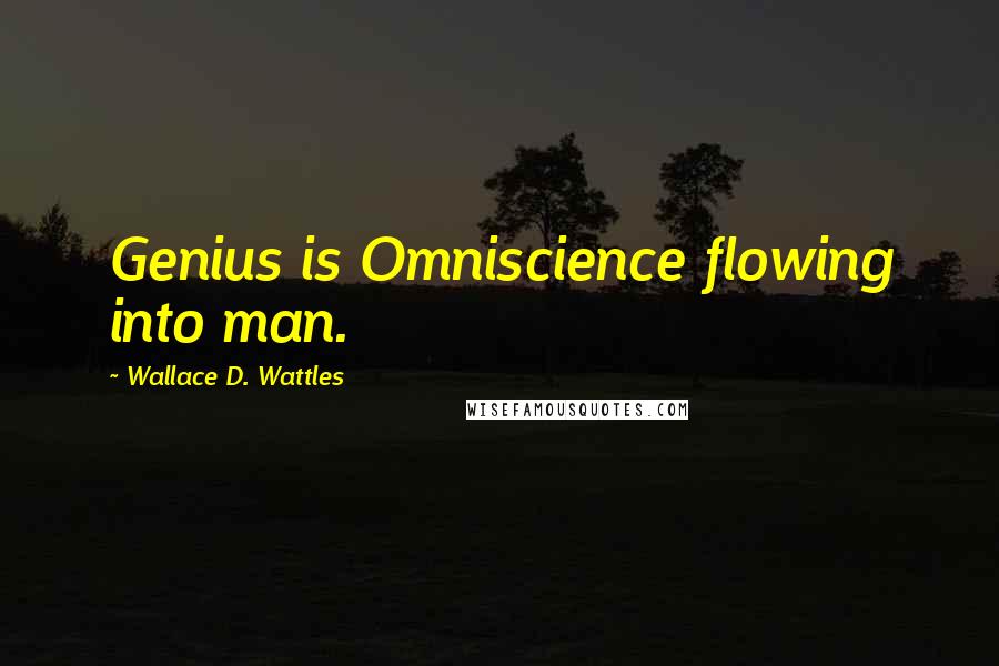 Wallace D. Wattles Quotes: Genius is Omniscience flowing into man.