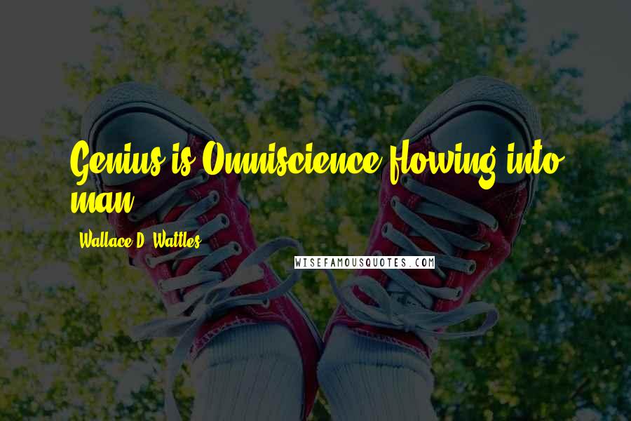 Wallace D. Wattles Quotes: Genius is Omniscience flowing into man.