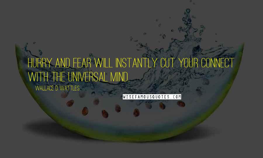 Wallace D. Wattles Quotes: Hurry and fear will instantly cut your connect with the universal mind.