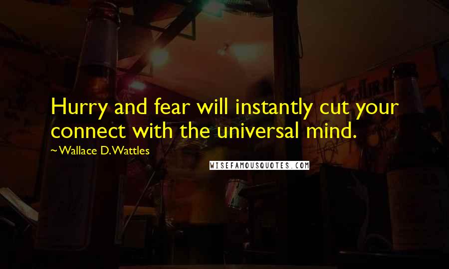 Wallace D. Wattles Quotes: Hurry and fear will instantly cut your connect with the universal mind.