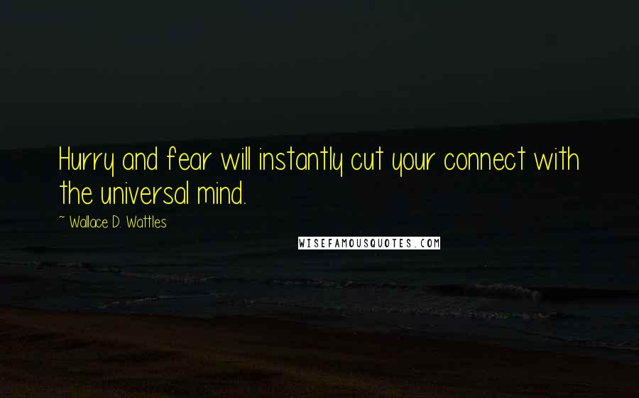 Wallace D. Wattles Quotes: Hurry and fear will instantly cut your connect with the universal mind.