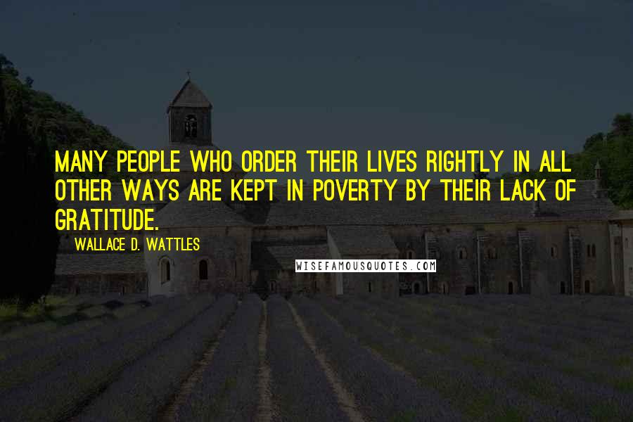 Wallace D. Wattles Quotes: Many people who order their lives rightly in all other ways are kept in poverty by their lack of gratitude.