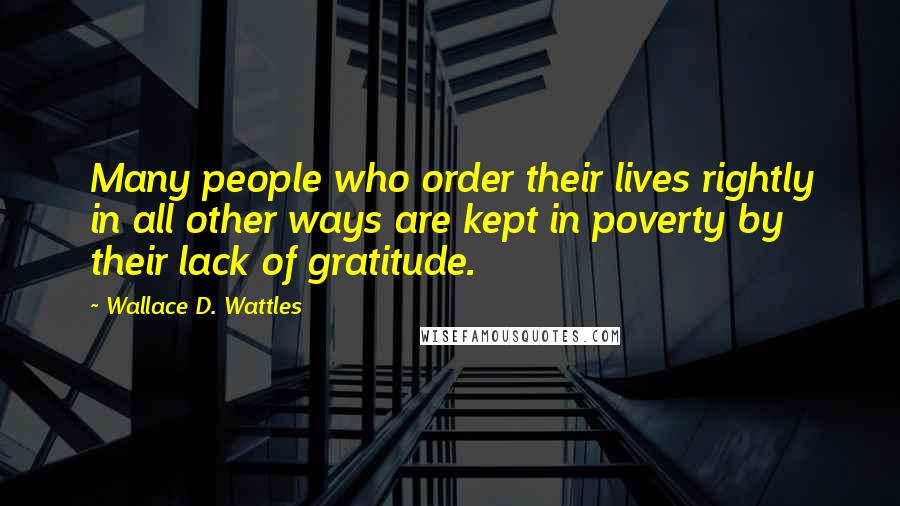 Wallace D. Wattles Quotes: Many people who order their lives rightly in all other ways are kept in poverty by their lack of gratitude.