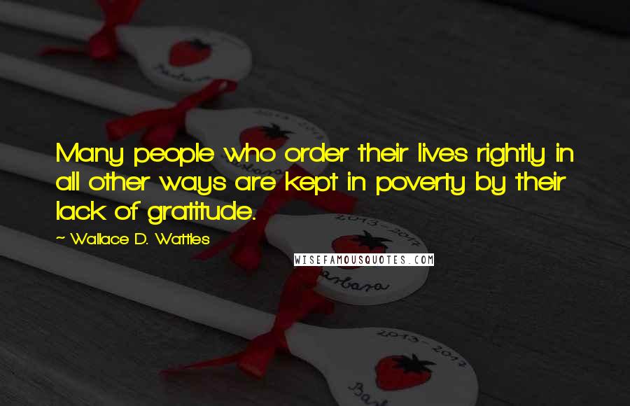 Wallace D. Wattles Quotes: Many people who order their lives rightly in all other ways are kept in poverty by their lack of gratitude.