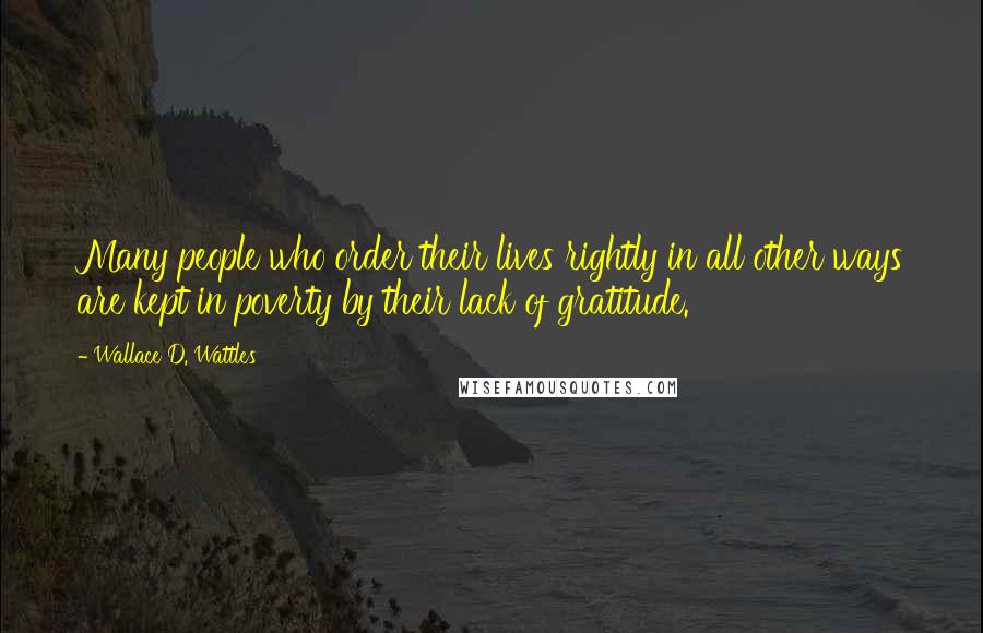 Wallace D. Wattles Quotes: Many people who order their lives rightly in all other ways are kept in poverty by their lack of gratitude.