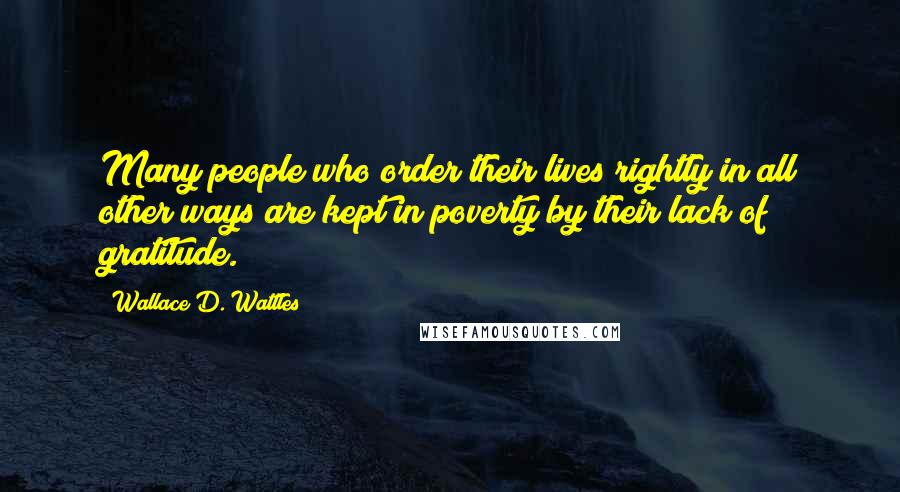 Wallace D. Wattles Quotes: Many people who order their lives rightly in all other ways are kept in poverty by their lack of gratitude.