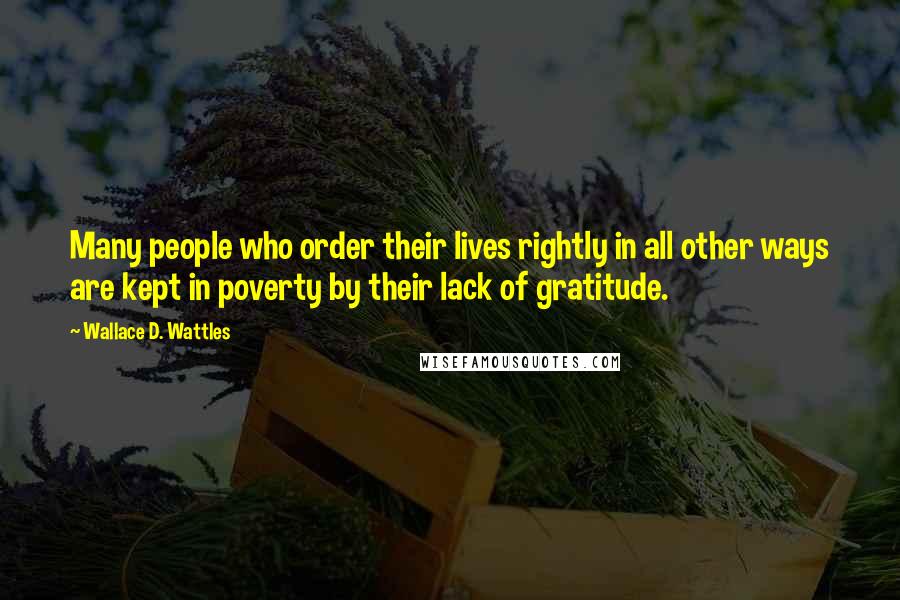 Wallace D. Wattles Quotes: Many people who order their lives rightly in all other ways are kept in poverty by their lack of gratitude.