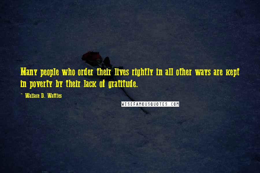 Wallace D. Wattles Quotes: Many people who order their lives rightly in all other ways are kept in poverty by their lack of gratitude.