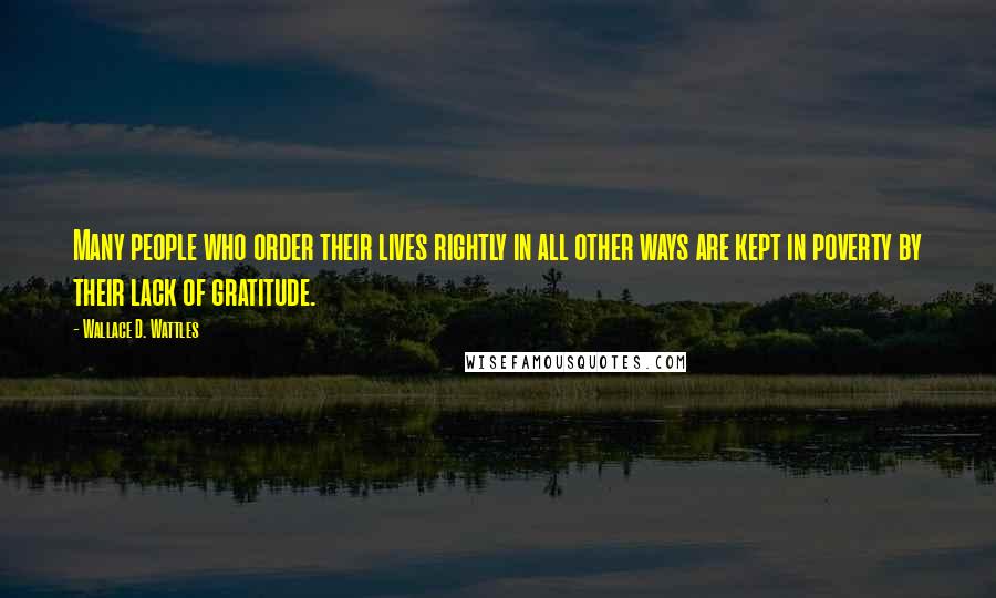 Wallace D. Wattles Quotes: Many people who order their lives rightly in all other ways are kept in poverty by their lack of gratitude.