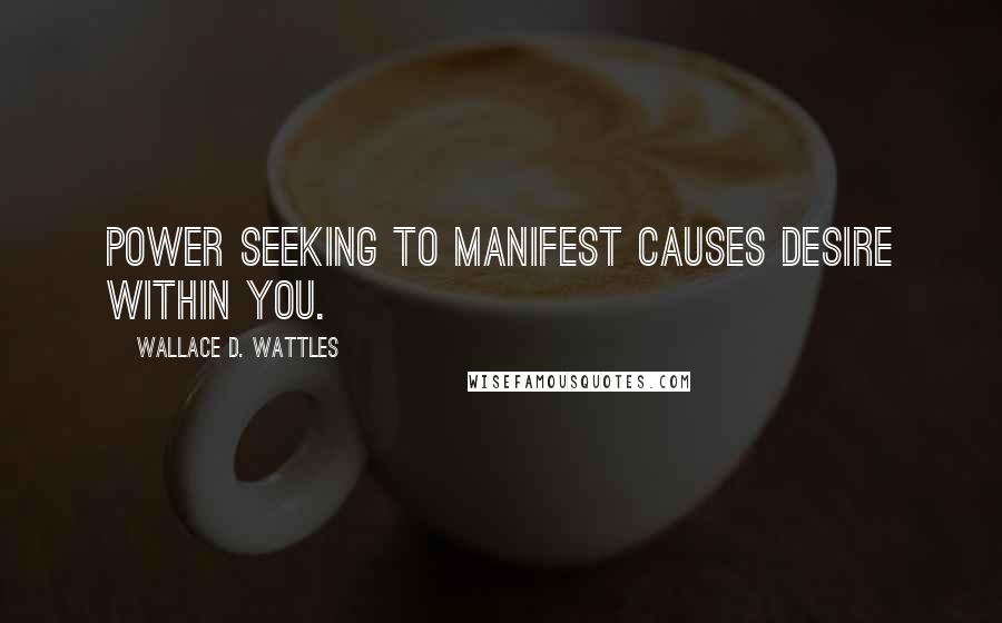 Wallace D. Wattles Quotes: Power seeking to manifest causes desire within you.