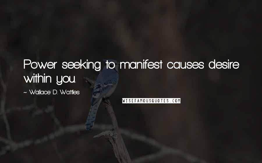 Wallace D. Wattles Quotes: Power seeking to manifest causes desire within you.