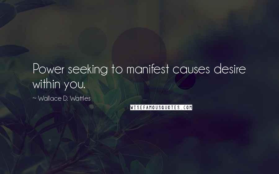 Wallace D. Wattles Quotes: Power seeking to manifest causes desire within you.