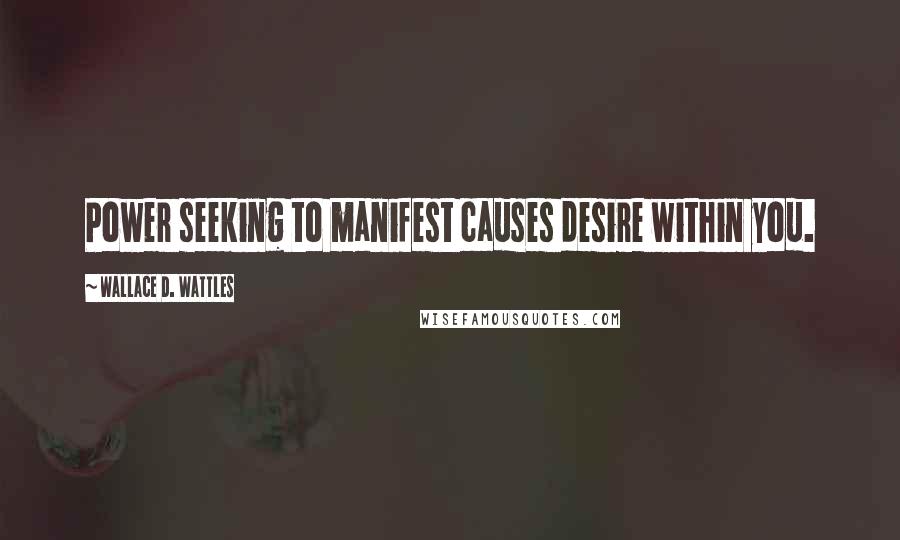 Wallace D. Wattles Quotes: Power seeking to manifest causes desire within you.