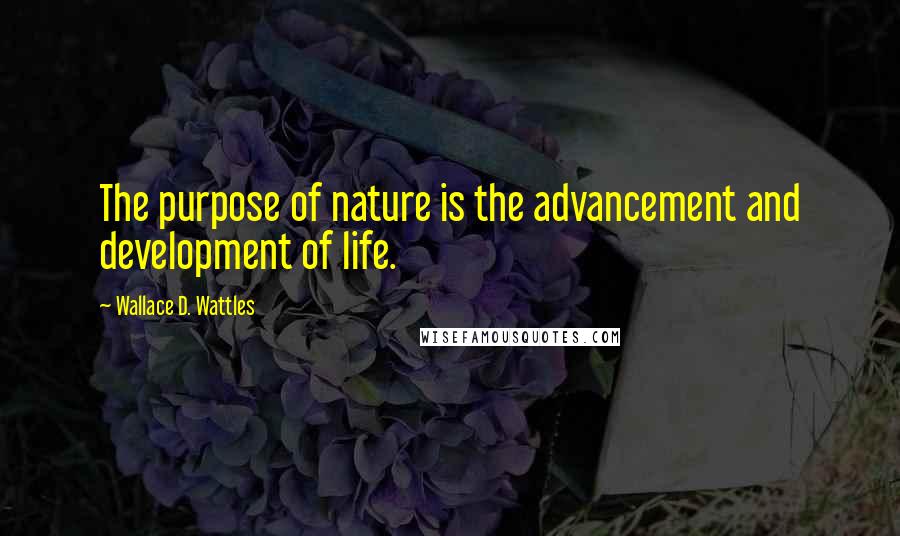 Wallace D. Wattles Quotes: The purpose of nature is the advancement and development of life.