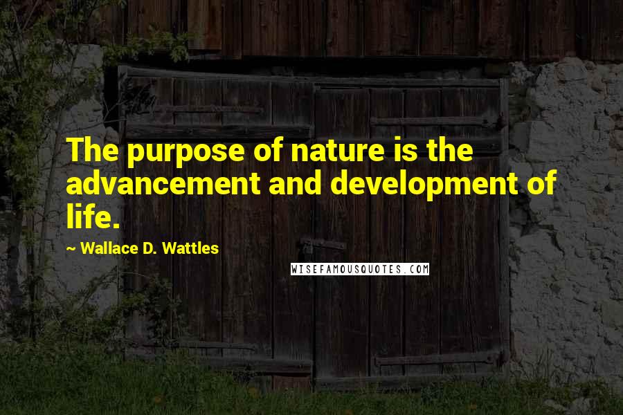 Wallace D. Wattles Quotes: The purpose of nature is the advancement and development of life.