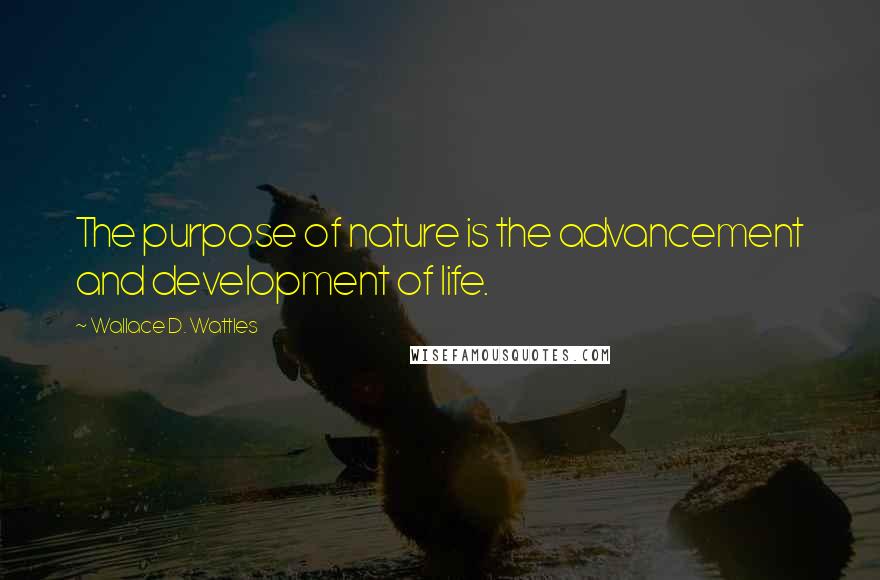 Wallace D. Wattles Quotes: The purpose of nature is the advancement and development of life.