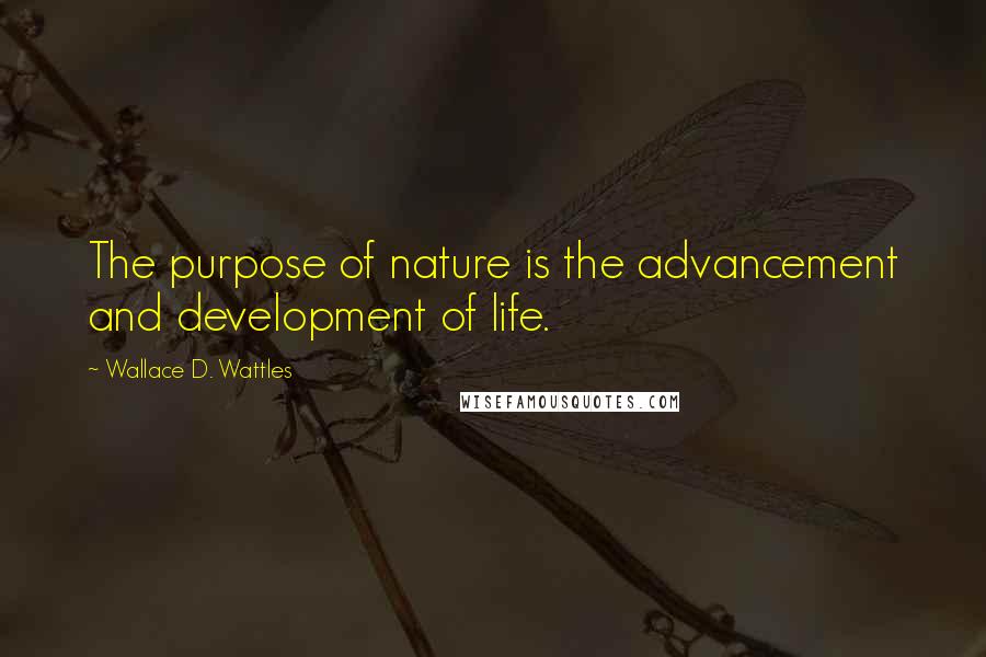 Wallace D. Wattles Quotes: The purpose of nature is the advancement and development of life.