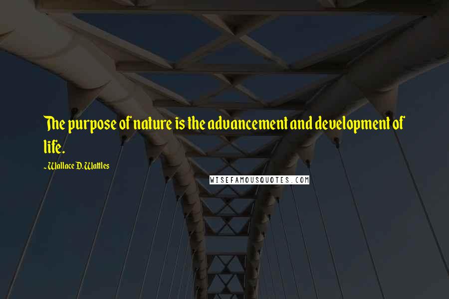 Wallace D. Wattles Quotes: The purpose of nature is the advancement and development of life.