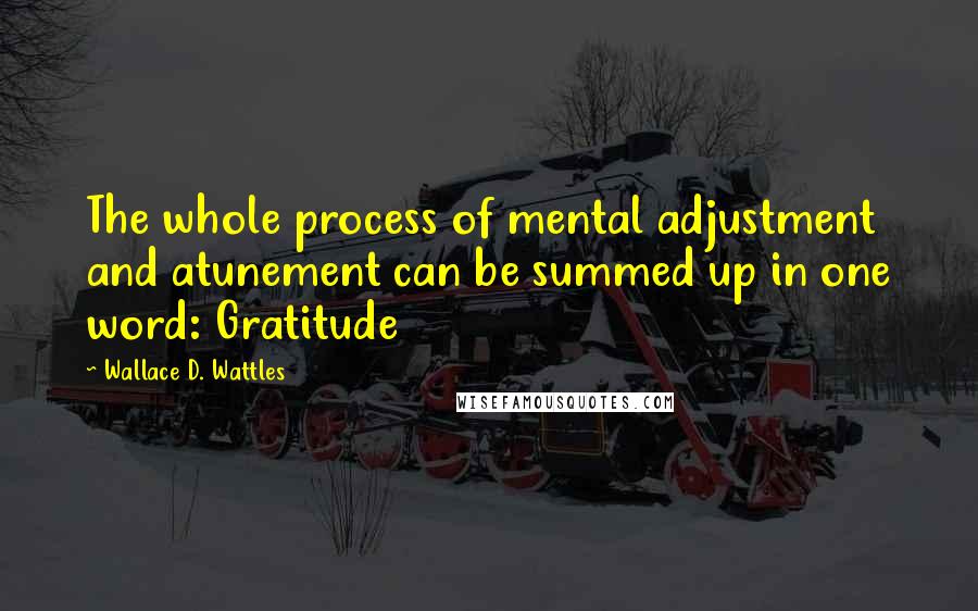 Wallace D. Wattles Quotes: The whole process of mental adjustment and atunement can be summed up in one word: Gratitude