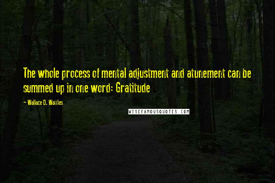 Wallace D. Wattles Quotes: The whole process of mental adjustment and atunement can be summed up in one word: Gratitude