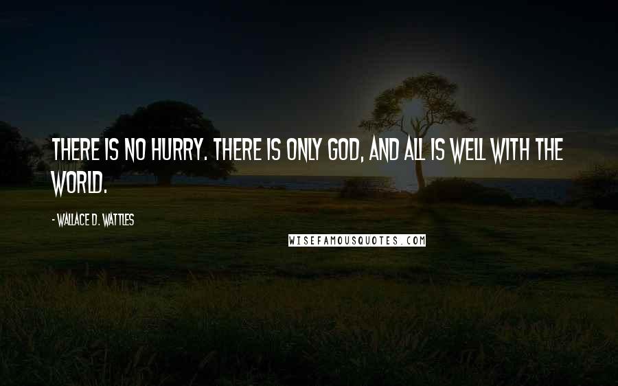 Wallace D. Wattles Quotes: There is no hurry. There is only God, and all is well with the world.