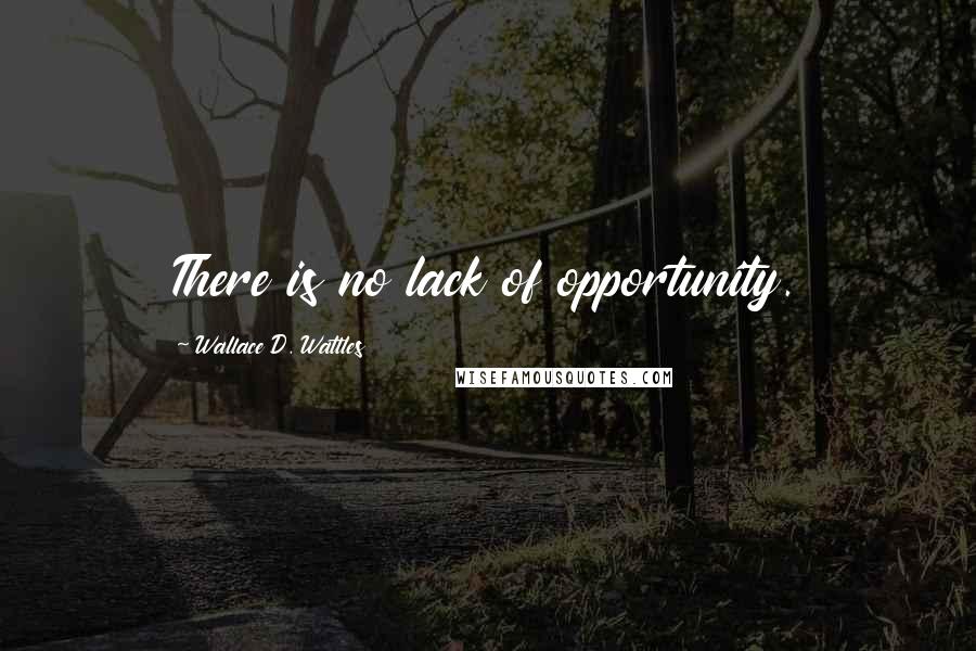 Wallace D. Wattles Quotes: There is no lack of opportunity.